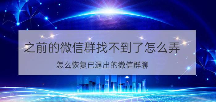 之前的微信群找不到了怎么弄 怎么恢复已退出的微信群聊？